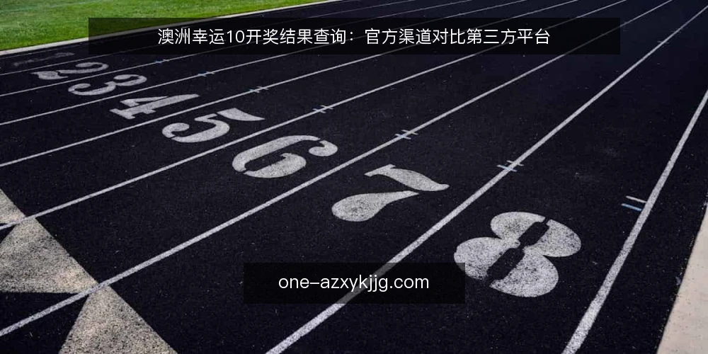 澳洲幸运10开奖结果查询：官方渠道对比第三方平台 — 为什么现在需要审计查询渠道 配图