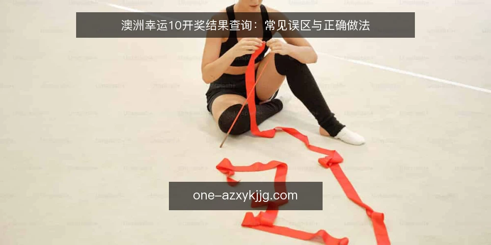 澳洲幸运10开奖结果查询：常见误区与正确做法 — 为什么开奖结果查询总出问题？ 配图