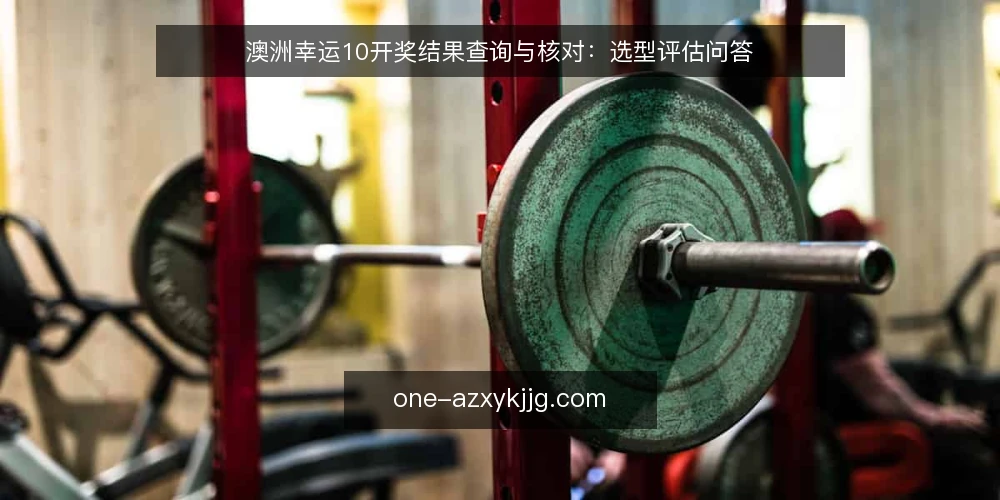 澳洲幸运10开奖结果查询与核对:选型评估问答 — 需要定义:查询与核对的核心需求是什么? 配图