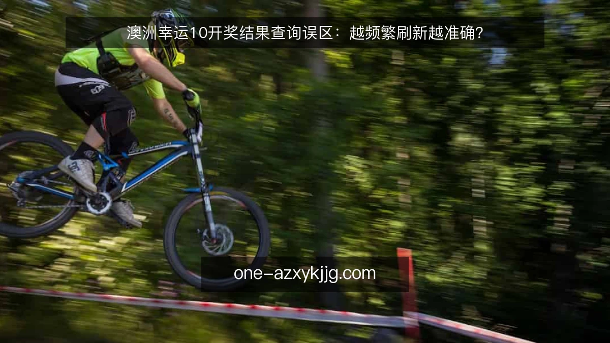 澳洲幸运10开奖结果查询误区：越频繁刷新越准确？
