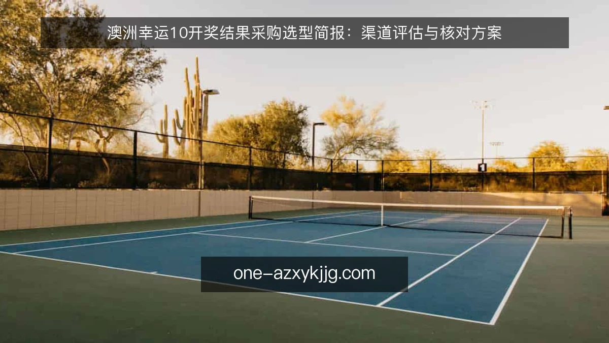 澳洲幸运10开奖结果采购选型简报：渠道评估与核对方案