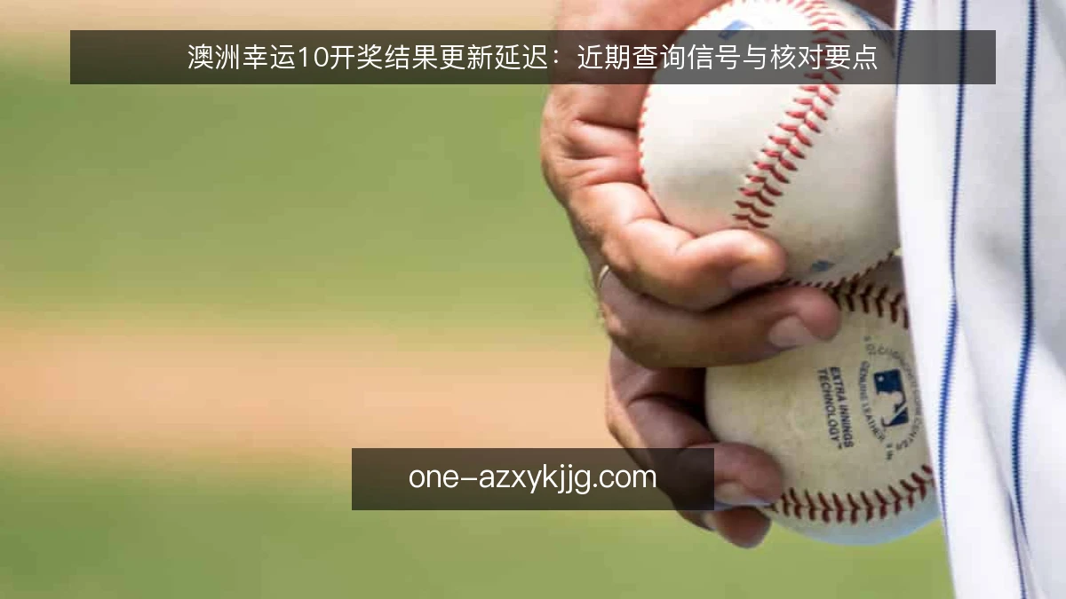 澳洲幸运10开奖结果更新延迟：近期查询信号与核对要点