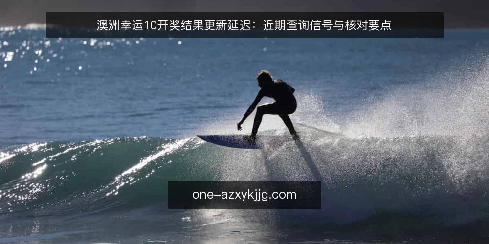 澳洲幸运10开奖结果更新延迟：近期查询信号与核对要点 — 近期查询中的等待现象 配图