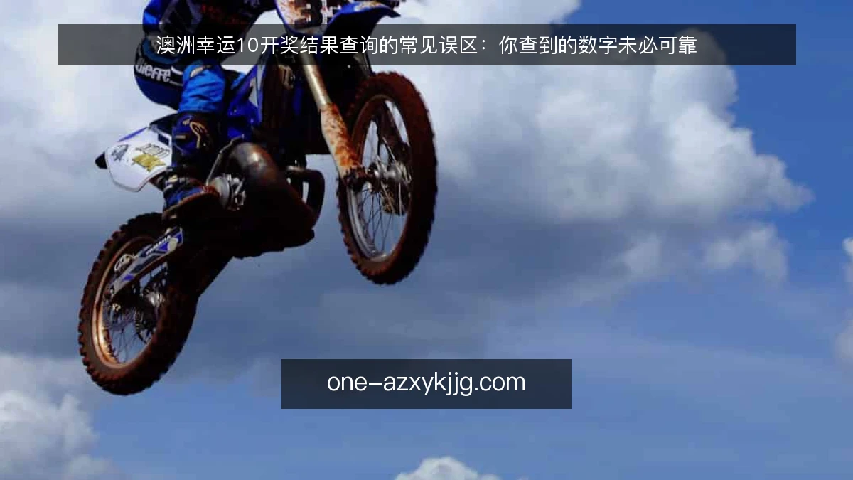 澳洲幸运10开奖结果查询的常见误区：你查到的数字未必可靠