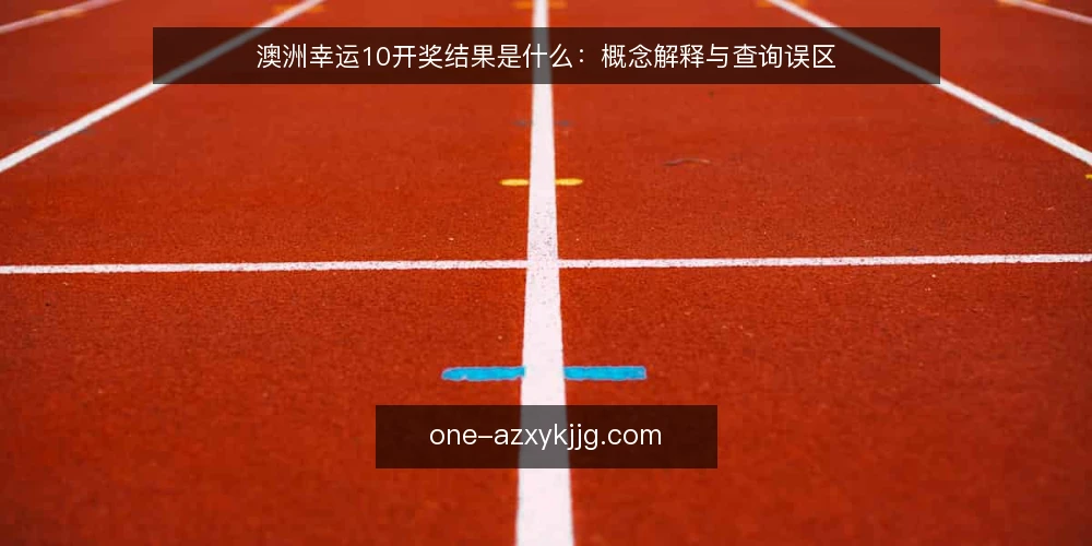 澳洲幸运10开奖结果是什么：概念解释与查询误区 — 澳洲幸运10开奖结果是什么：一个可核对的定义 配图