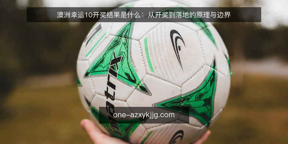 澳洲幸运10开奖结果是什么:从开奖到落地的原理与边界 — 开奖结果到底是什么:先把概念说清 配图