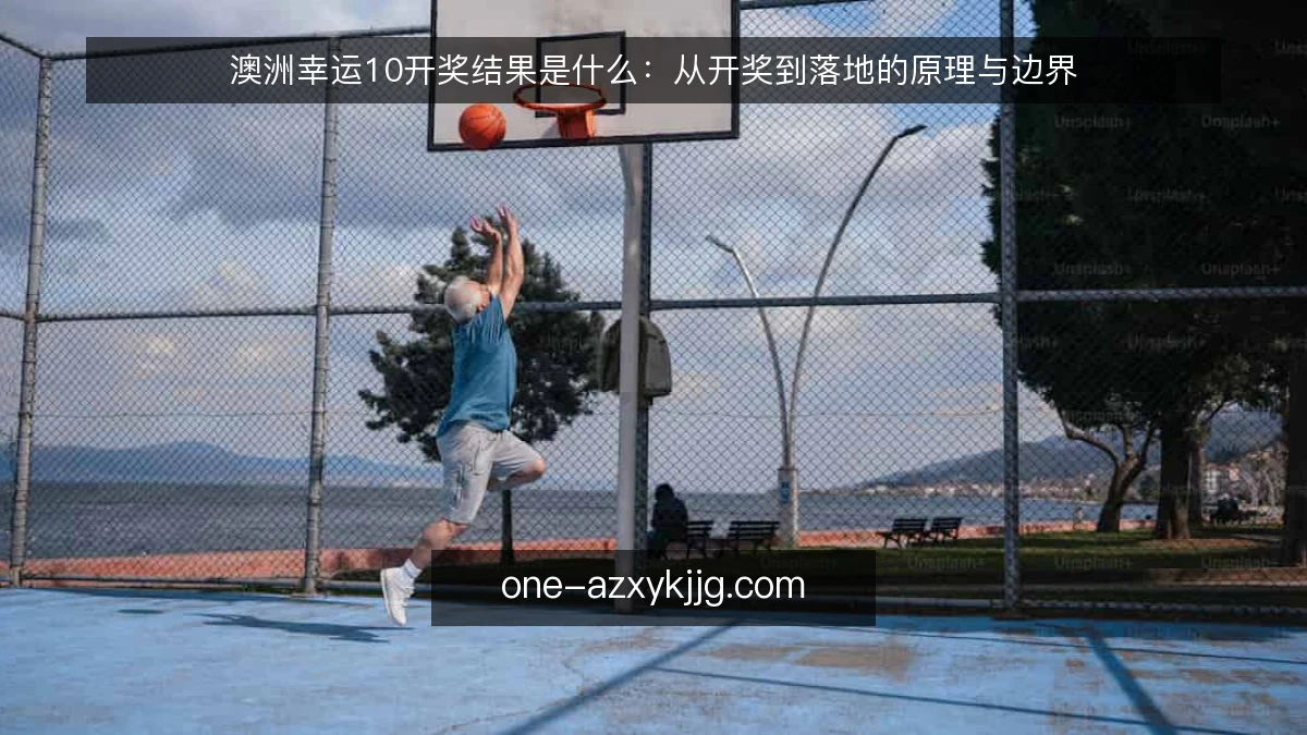 澳洲幸运10开奖结果是什么:从开奖到落地的原理与边界