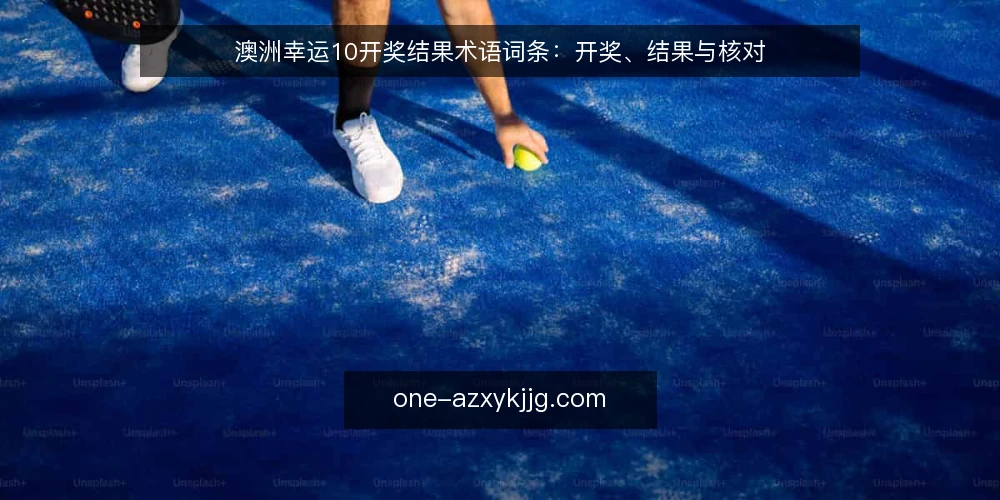 澳洲幸运10开奖结果术语词条:开奖、结果与核对 — 开奖结果查询的术语框架 配图