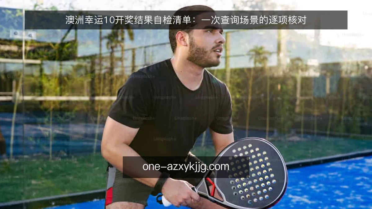 澳洲幸运10开奖结果自检清单：一次查询场景的逐项核对