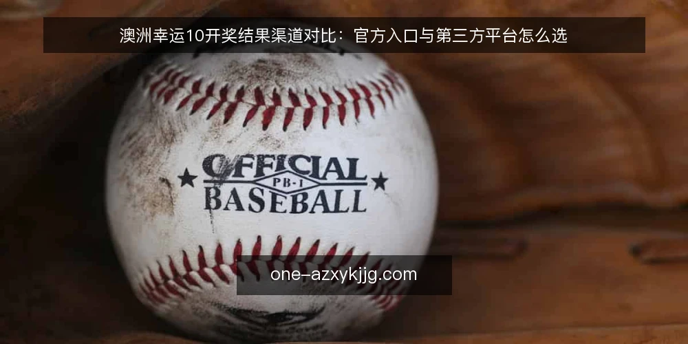 澳洲幸运10开奖结果渠道对比:官方入口与第三方平台怎么选 — 先定评估标准:对比两种渠道看什么 配图