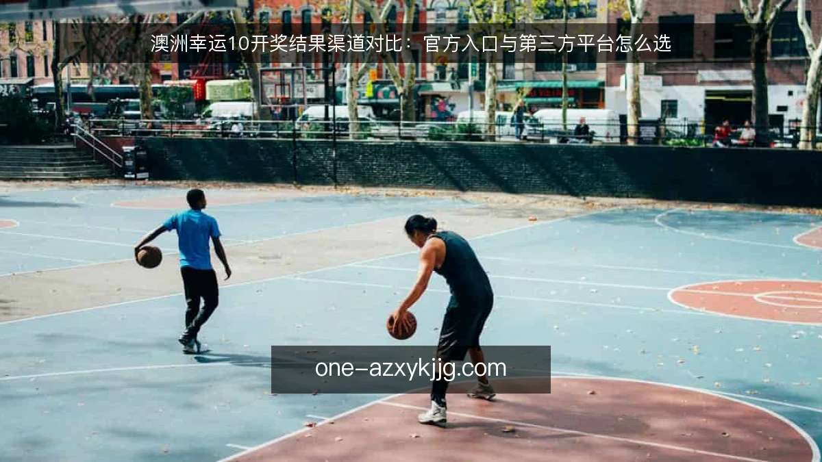 澳洲幸运10开奖结果渠道对比:官方入口与第三方平台怎么选