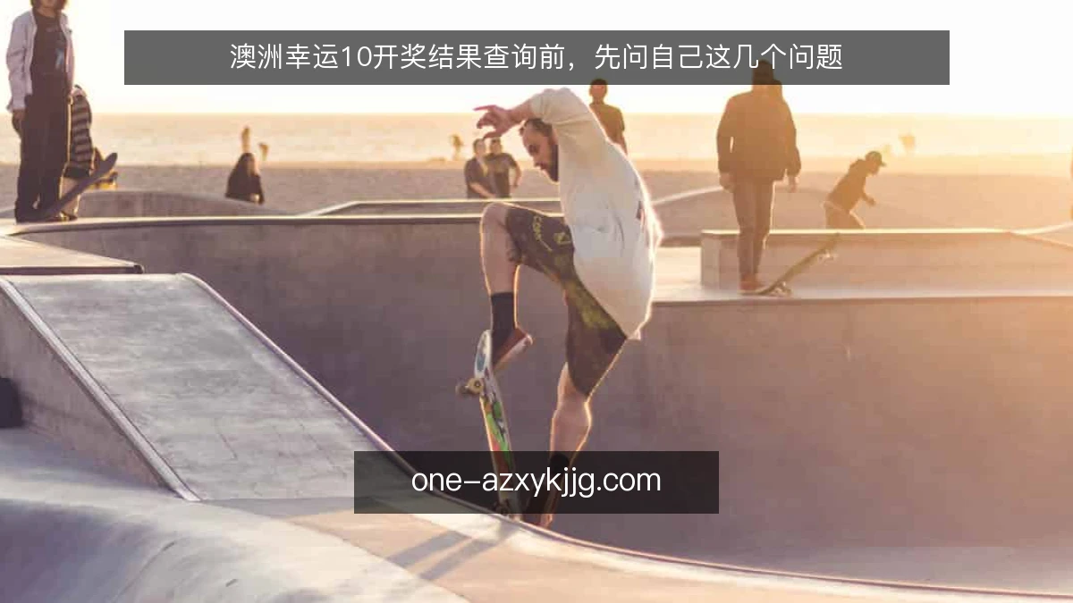 澳洲幸运10开奖结果查询前,先问自己这几个问题