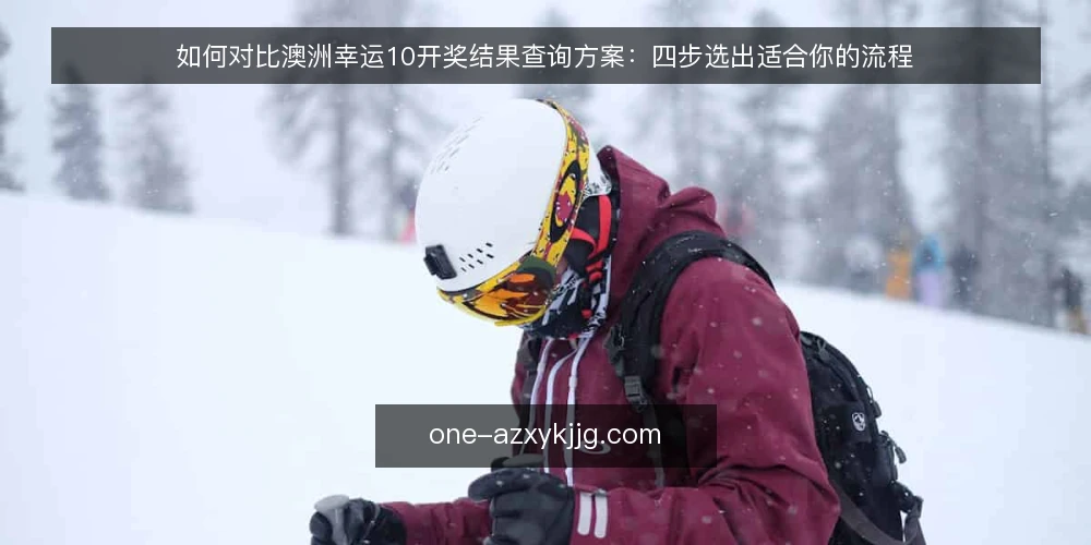 如何对比澳洲幸运10开奖结果查询方案:四步选出适合你的流程 — 先定评估标准:你真正需要的是什么 配图