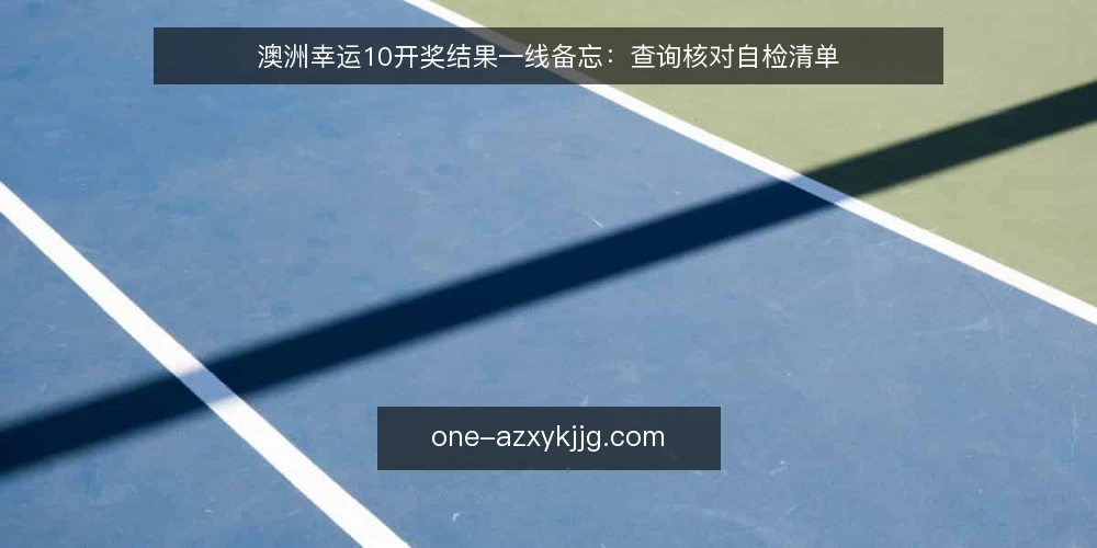 澳洲幸运10开奖结果一线备忘:查询核对自检清单 — 先盯哪些信号 配图