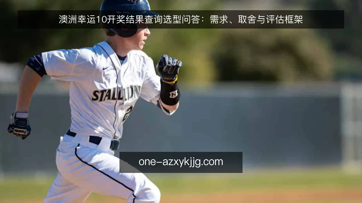 澳洲幸运10开奖结果查询选型问答:需求、取舍与评估框架