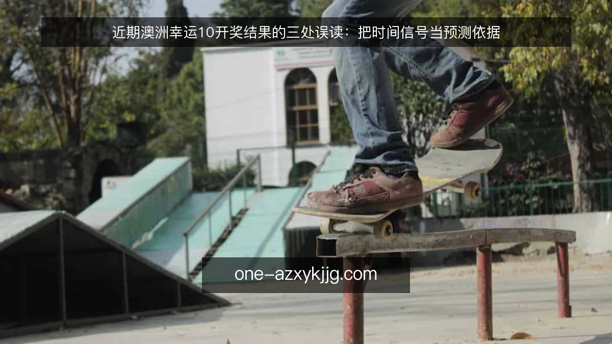 近期澳洲幸运10开奖结果的三处误读：把时间信号当预测依据