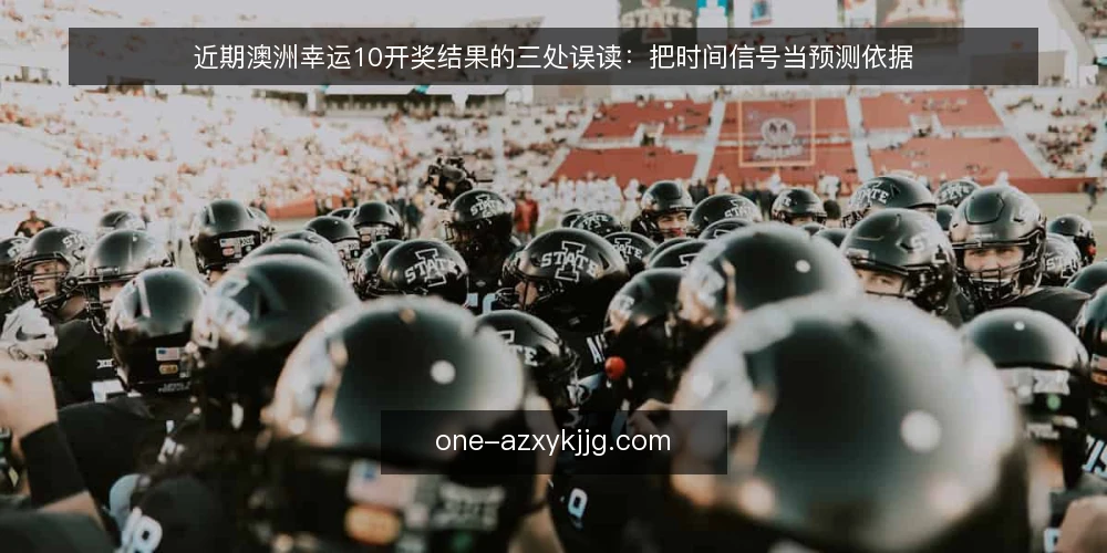 近期澳洲幸运10开奖结果的三处误读：把时间信号当预测依据 — 当前开奖结果的时间信号为何被误读 配图
