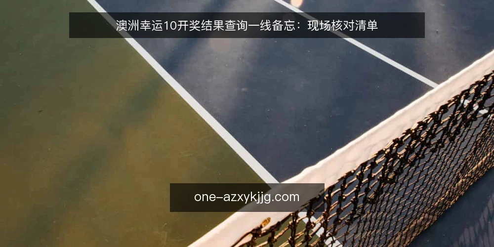 澳洲幸运10开奖结果查询一线备忘：现场核对清单 — 现场要盯的信号 配图