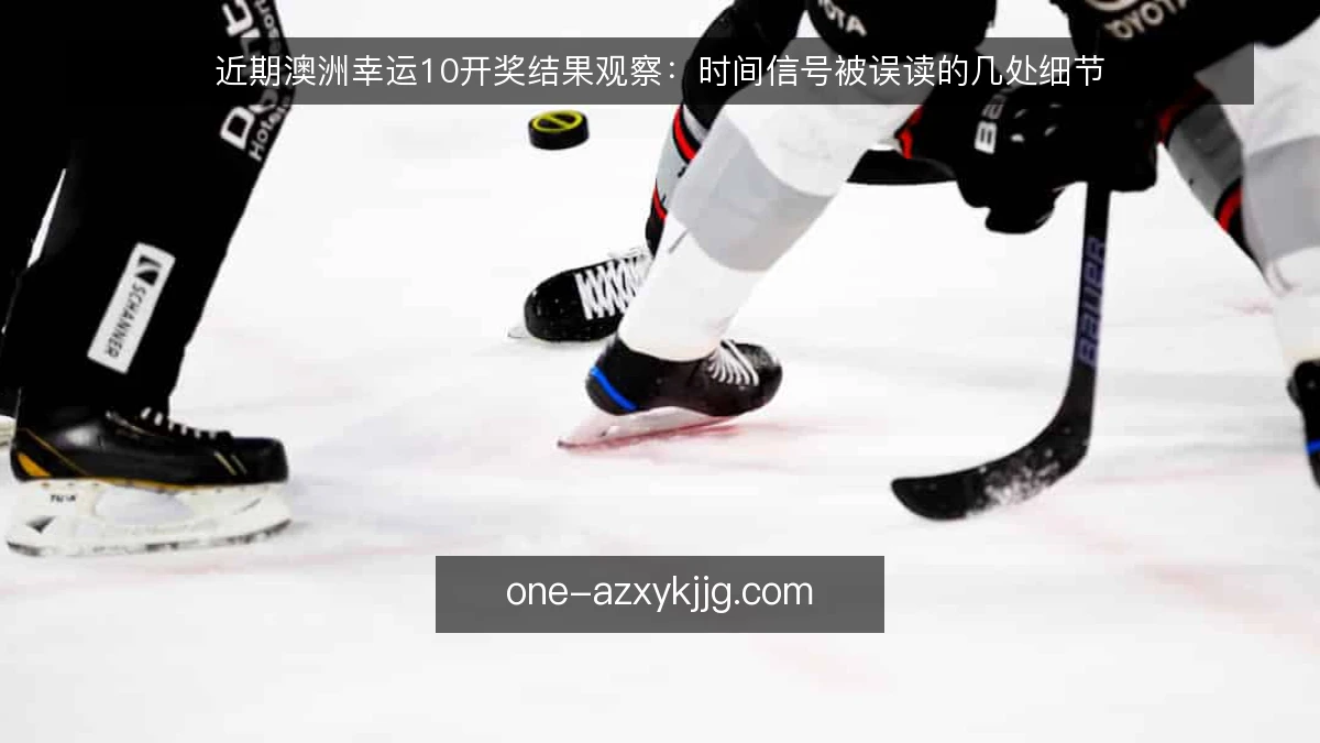 近期澳洲幸运10开奖结果观察：时间信号被误读的几处细节