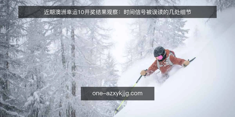 近期澳洲幸运10开奖结果观察：时间信号被误读的几处细节 — 当前时间信号为何容易被误读 配图